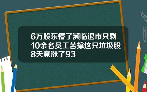 6万股东懵了濒临退市只剩10余名员工苦撑这只垃圾股8天竟涨了93