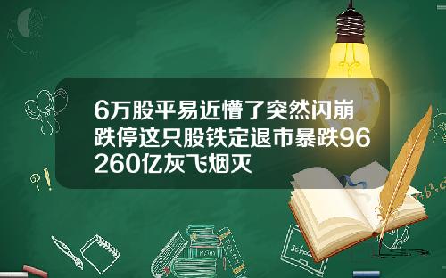 6万股平易近懵了突然闪崩跌停这只股铁定退市暴跌96260亿灰飞烟灭