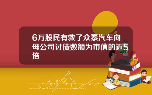 6万股民有救了众泰汽车向母公司讨债数额为市值的近5倍