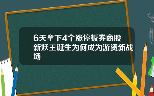 6天拿下4个涨停板券商股新妖王诞生为何成为游资新战场