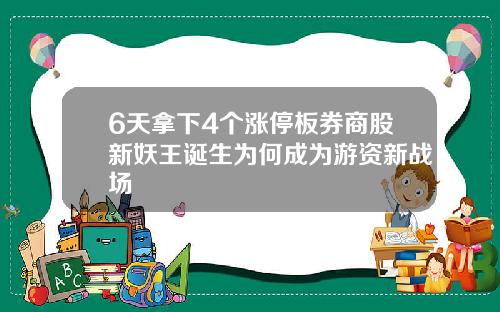 6天拿下4个涨停板券商股新妖王诞生为何成为游资新战场