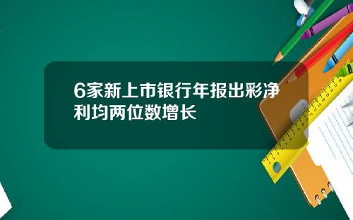 6家新上市银行年报出彩净利均两位数增长