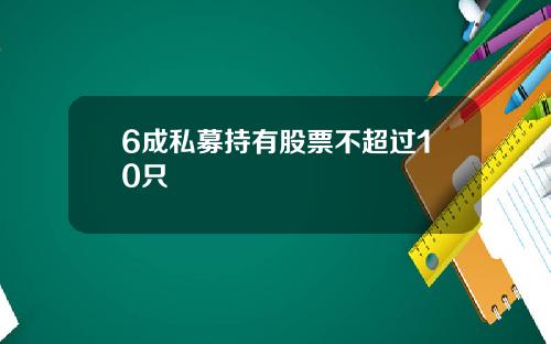 6成私募持有股票不超过10只