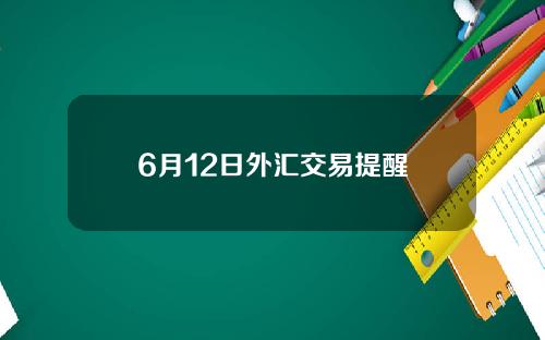 6月12日外汇交易提醒