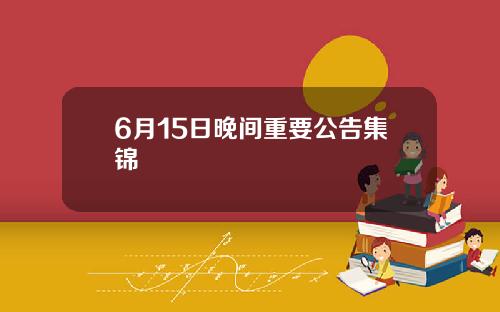 6月15日晚间重要公告集锦