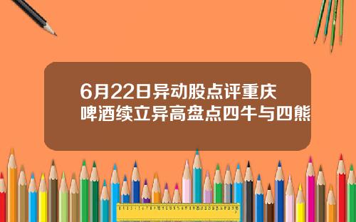 6月22日异动股点评重庆啤酒续立异高盘点四牛与四熊