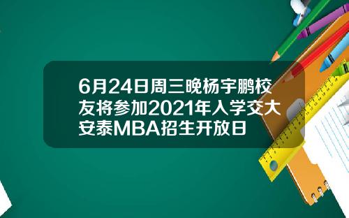 6月24日周三晚杨宇鹏校友将参加2021年入学交大安泰MBA招生开放日