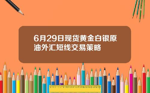 6月29日现货黄金白银原油外汇短线交易策略