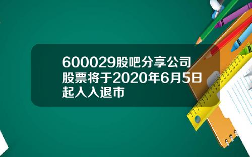 600029股吧分享公司股票将于2020年6月5日起入入退市