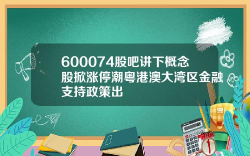 600074股吧讲下概念股掀涨停潮粤港澳大湾区金融支持政策出