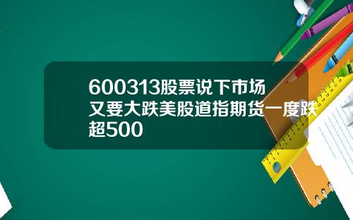 600313股票说下市场又要大跌美股道指期货一度跌超500