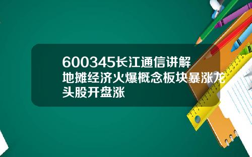 600345长江通信讲解地摊经济火爆概念板块暴涨龙头股开盘涨