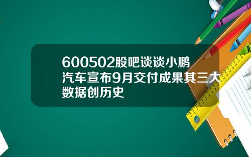 600502股吧谈谈小鹏汽车宣布9月交付成果其三大数据创历史