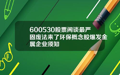 600530股票闲谈最严固废法来了环保概念股爆发金属企业须知