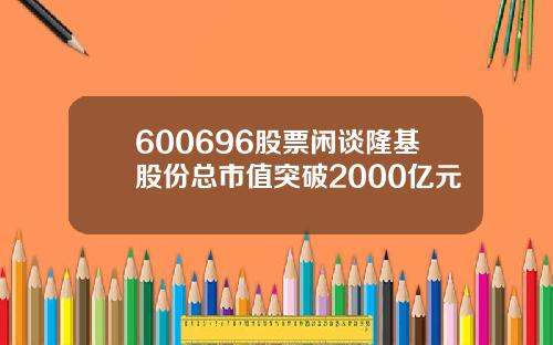 600696股票闲谈隆基股份总市值突破2000亿元