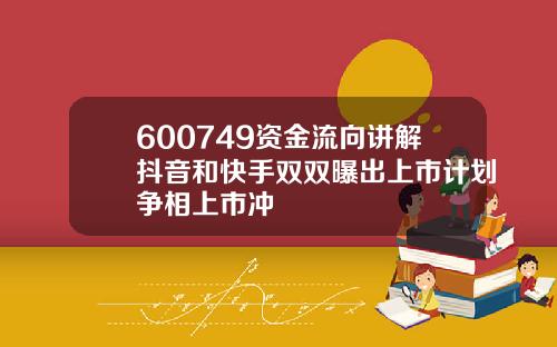 600749资金流向讲解抖音和快手双双曝出上市计划争相上市冲