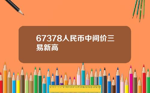 67378人民币中间价三易新高