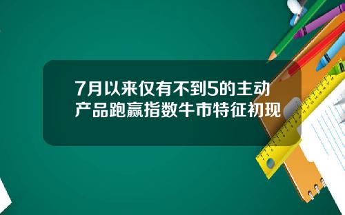 7月以来仅有不到5的主动产品跑赢指数牛市特征初现