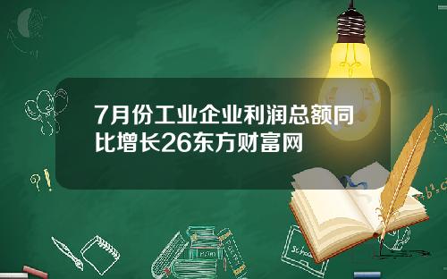 7月份工业企业利润总额同比增长26东方财富网