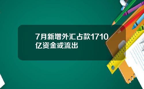 7月新增外汇占款1710亿资金或流出