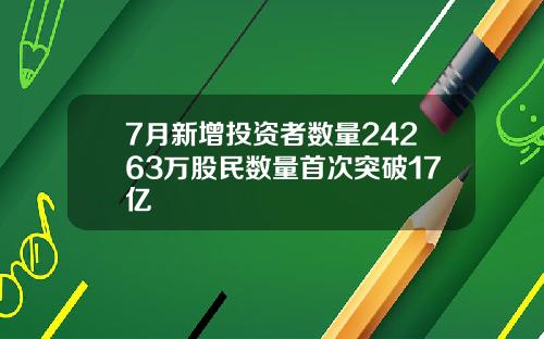 7月新增投资者数量24263万股民数量首次突破17亿