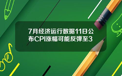 7月经济运行数据11日公布CPI涨幅可能反弹至3