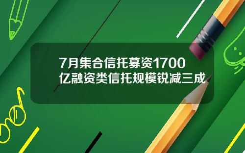 7月集合信托募资1700亿融资类信托规模锐减三成