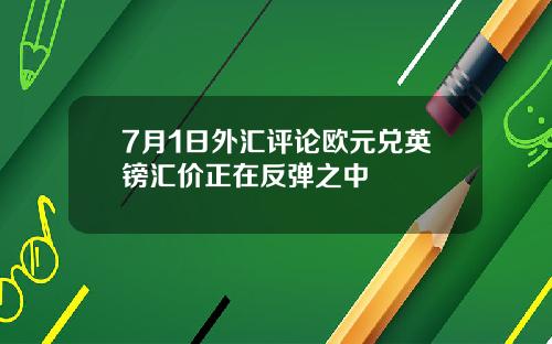 7月1日外汇评论欧元兑英镑汇价正在反弹之中