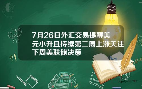 7月26日外汇交易提醒美元小升且持续第二周上涨关注下周美联储决策