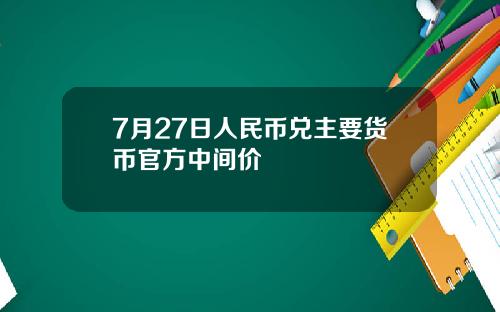 7月27日人民币兑主要货币官方中间价