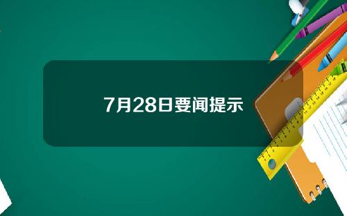 7月28日要闻提示