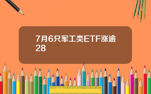 7月6只军工类ETF涨逾28