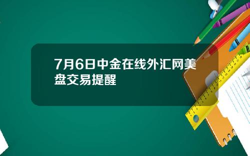 7月6日中金在线外汇网美盘交易提醒