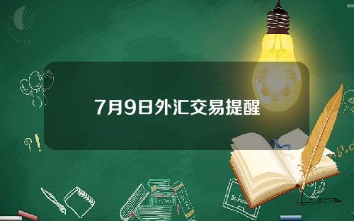 7月9日外汇交易提醒