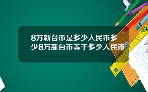 8万新台币是多少人民币多少8万新台币等于多少人民币