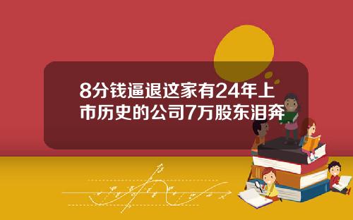 8分钱逼退这家有24年上市历史的公司7万股东泪奔