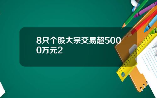 8只个股大宗交易超5000万元2