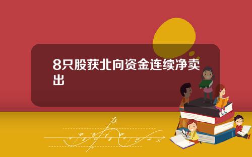 8只股获北向资金连续净卖出