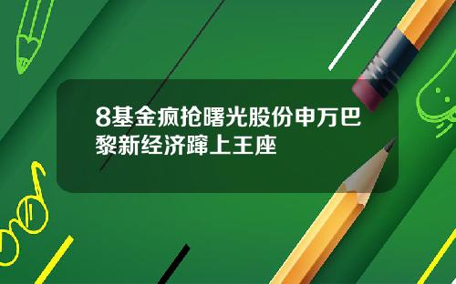 8基金疯抢曙光股份申万巴黎新经济蹿上王座