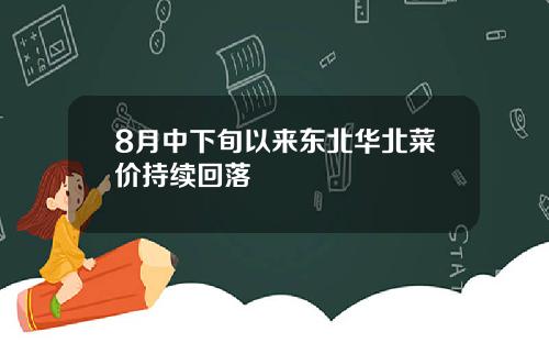 8月中下旬以来东北华北菜价持续回落