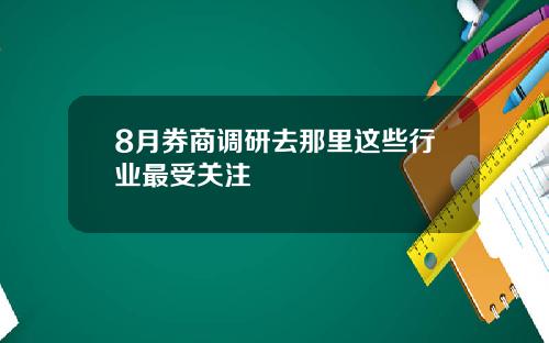 8月券商调研去那里这些行业最受关注