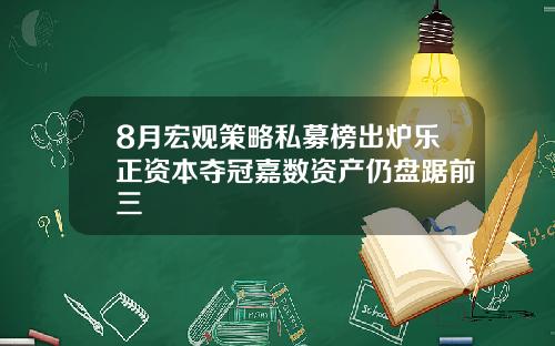 8月宏观策略私募榜出炉乐正资本夺冠嘉数资产仍盘踞前三