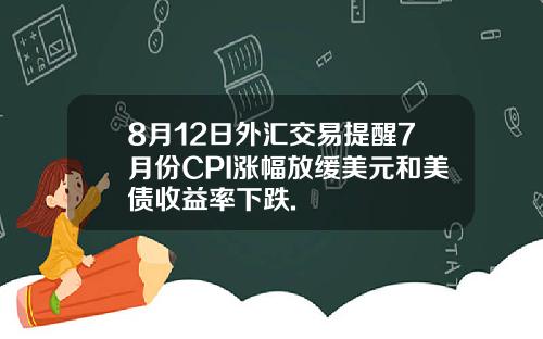 8月12日外汇交易提醒7月份CPI涨幅放缓美元和美债收益率下跌.