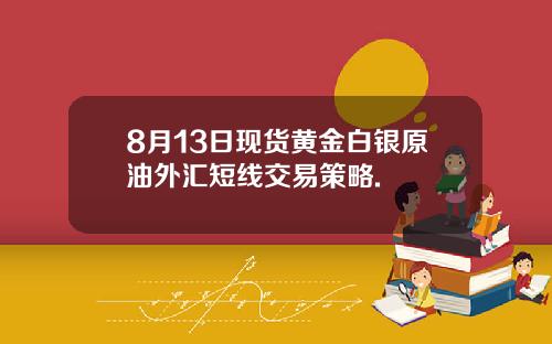 8月13日现货黄金白银原油外汇短线交易策略.