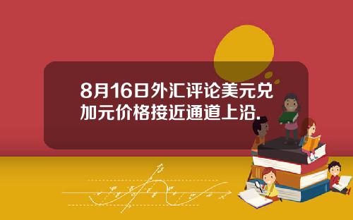 8月16日外汇评论美元兑加元价格接近通道上沿.