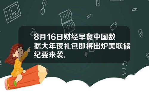 8月16日财经早餐中国数据大年夜礼包即将出炉美联储纪要来袭.