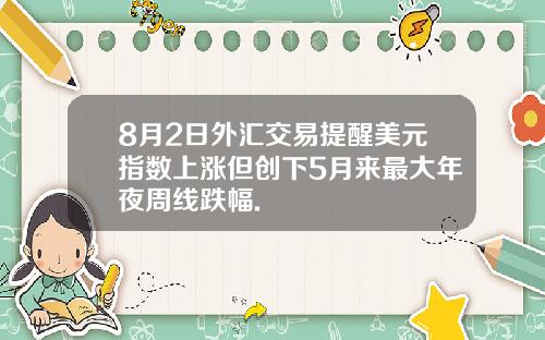 8月2日外汇交易提醒美元指数上涨但创下5月来最大年夜周线跌幅.