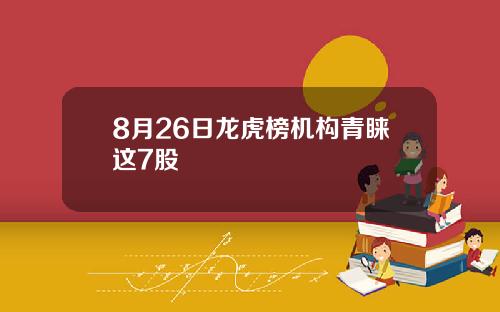 8月26日龙虎榜机构青睐这7股