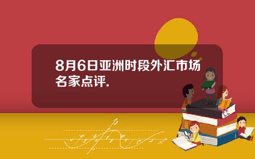 8月6日亚洲时段外汇市场名家点评.