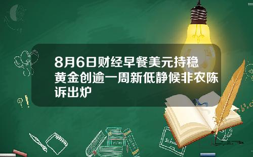 8月6日财经早餐美元持稳黄金创逾一周新低静候非农陈诉出炉